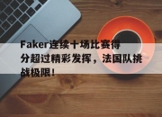 问鼎国际-包含Faker连续十场比赛得分超过精彩发挥，法国队挑战极限！的词条